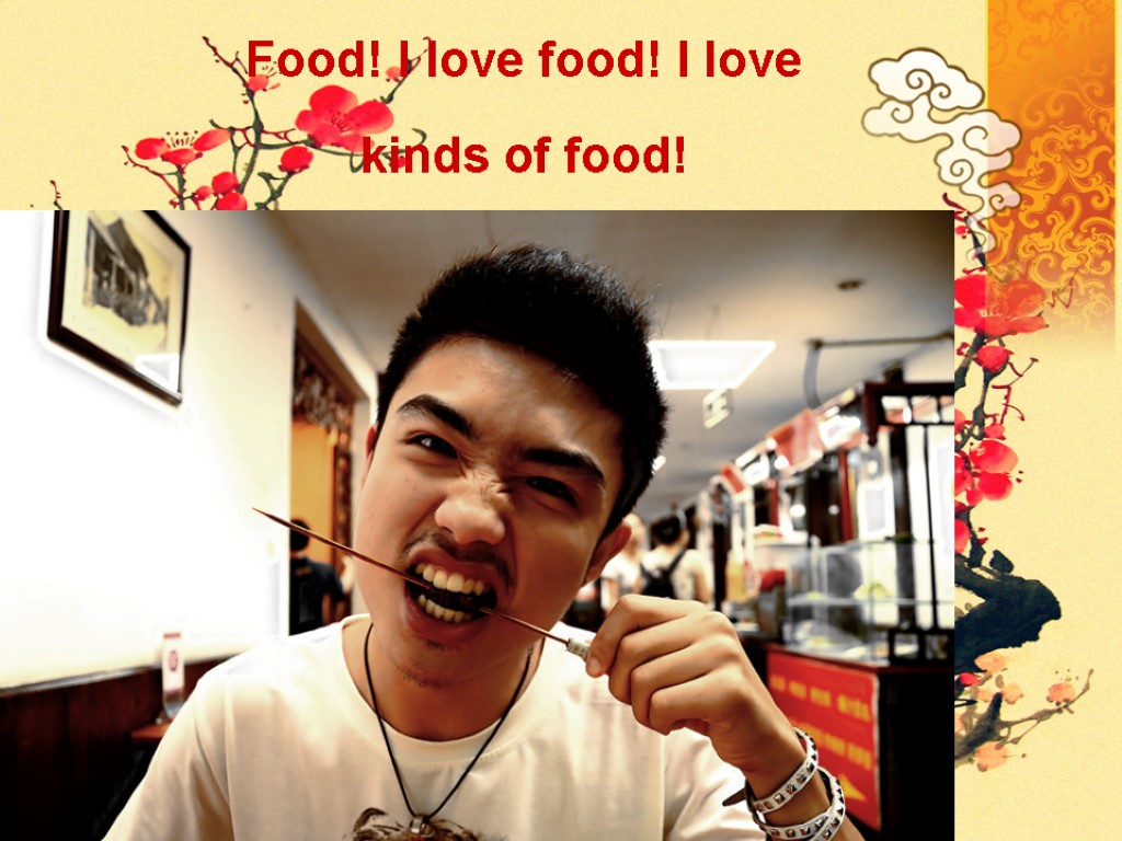 Food! I love food! I love kinds of food!